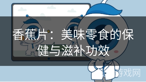 香蕉片:美味零食的保健与滋补功效 香蕉片:美味零食的保健与滋补功效