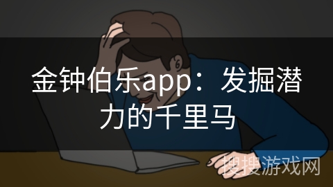 金钟伯乐app：发掘潜力的千里马