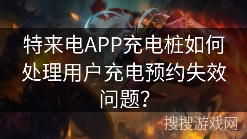 特来电APP充电桩如何处理用户充电预约失效问题? 特来电APP充电桩如何处理用户充电预约失效问题?