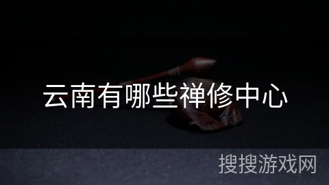 云南有哪些禅修中心 云南有哪些禅修中心
