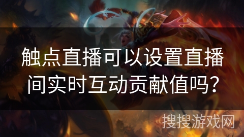 触点直播可以设置直播间实时互动贡献值吗? 触点直播可以设置直播间实时互动贡献值吗?