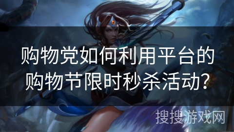 购物党如何利用平台的购物节限时秒杀活动？