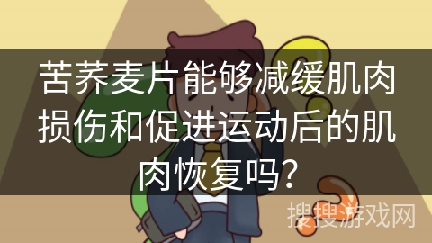 苦荞麦片能够减缓肌肉损伤和促进运动后的肌肉恢复吗？