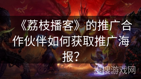 《荔枝播客》的推广合作伙伴如何获取推广海报? 《荔枝播客》的推广合作伙伴如何获取推广海报?