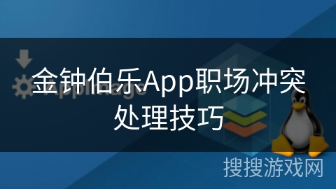 金钟伯乐App职场冲突处理技巧