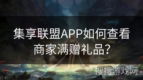 集享联盟APP如何查看商家满赠礼品？