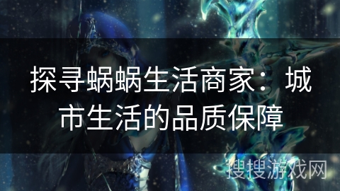 探寻蜗蜗生活商家:城市生活的品质保障 探寻蜗蜗生活商家:城市生活的品质保障