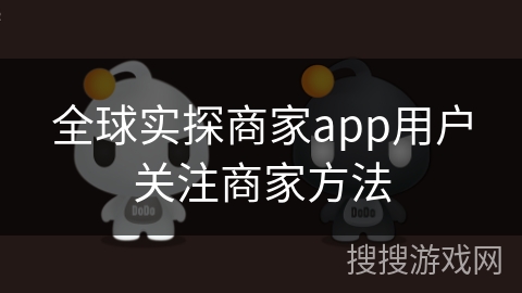 全球实探商家app用户关注商家方法
