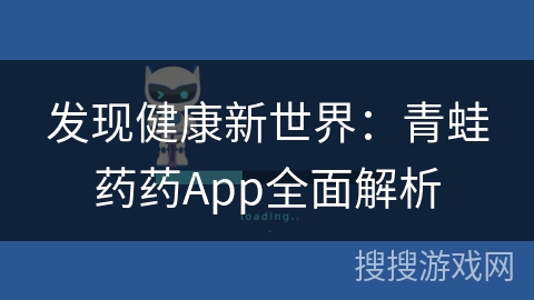 发现健康新世界：青蛙药药App全面解析