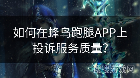 如何在蜂鸟跑腿APP上投诉服务质量? 如何在蜂鸟跑腿APP上投诉服务质量?