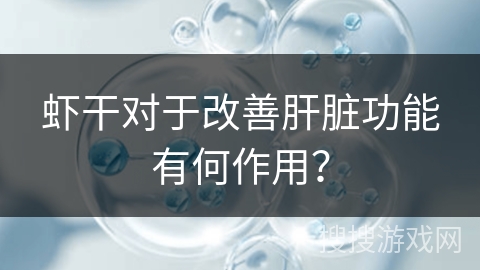 虾干对于改善肝脏功能有何作用？