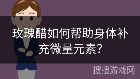 玫瑰醋如何帮助身体补充微量元素? 玫瑰醋如何帮助身体补充微量元素?