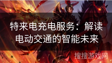 特来电充电服务：解读电动交通的智能未来
