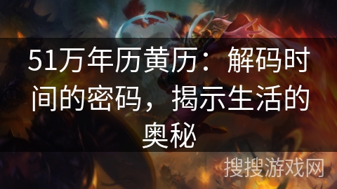 51万年历黄历:解码时间的密码,揭示生活的奥秘 51万年历黄历:解码时间的密码,揭示生活的奥秘