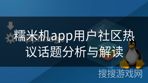 糯米机app用户社区热议话题分析与解读