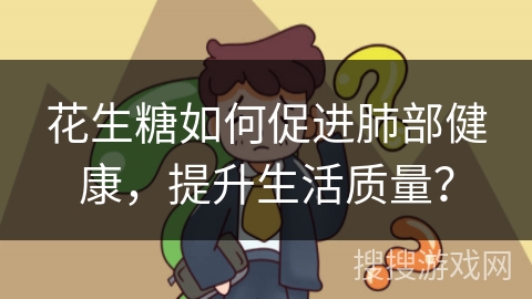 花生糖如何促进肺部健康，提升生活质量？