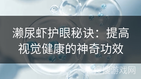 濑尿虾护眼秘诀:提高视觉健康的神奇功效 濑尿虾护眼秘诀:提高视觉健康的神奇功效
