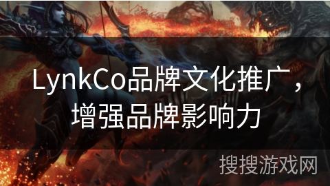 LynkCo品牌文化推广,增强品牌影响力 LynkCo品牌文化推广,增强品牌影响力