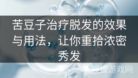 苦豆子治疗脱发的效果与用法，让你重拾浓密秀发