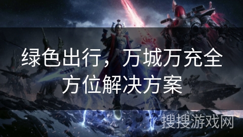 绿色出行，万城万充全方位解决方案