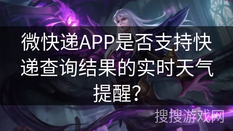 微快递APP是否支持快递查询结果的实时天气提醒? 微快递APP是否支持快递查询结果的实时天气提醒?