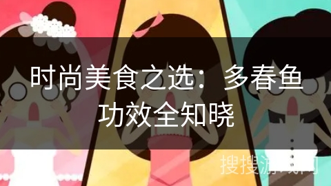 时尚美食之选:多春鱼功效全知晓 时尚美食之选:多春鱼功效全知晓