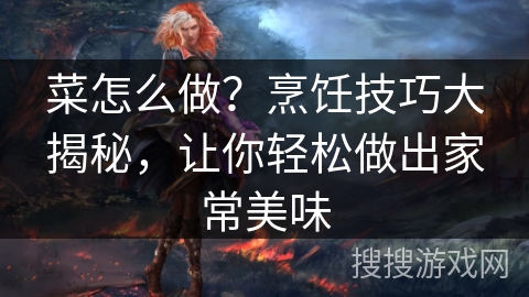 菜怎么做?烹饪技巧大揭秘,让你轻松做出家常美味 菜怎么做?烹饪技巧大揭秘,让你轻松做出家常美味