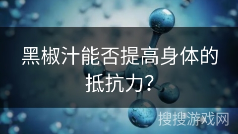 黑椒汁能否提高身体的抵抗力? 黑椒汁能否提高身体的抵抗力?