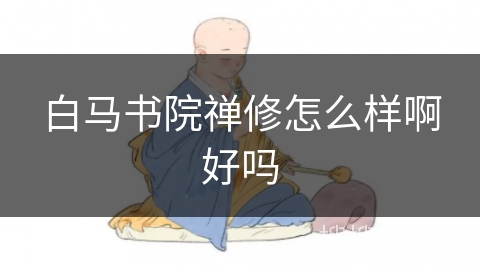 白马书院禅修怎么样啊好吗