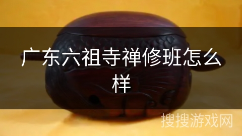 广东六祖寺禅修班怎么样