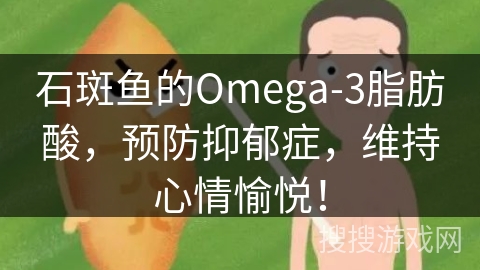 石斑鱼的Omega-3脂肪酸，预防抑郁症，维持心情愉悦！