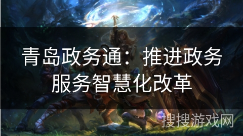 青岛政务通：推进政务服务智慧化改革