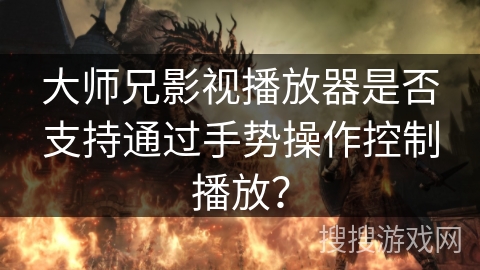 大师兄影视播放器是否支持通过手势操作控制播放? 大师兄影视播放器是否支持通过手势操作控制播放?