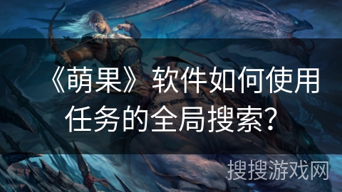 《萌果》软件如何使用任务的全局搜索？