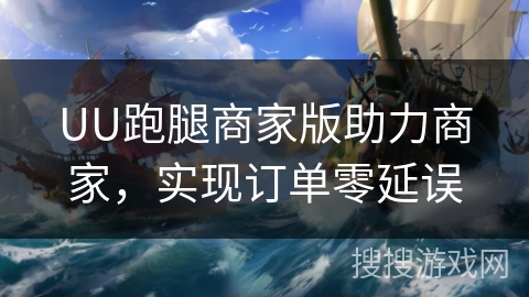 UU跑腿商家版助力商家，实现订单零延误