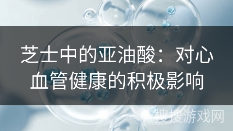 芝士中的亚油酸：对心血管健康的积极影响