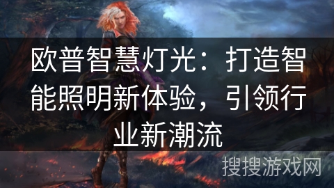 欧普智慧灯光:打造智能照明新体验,引领行业新潮流 欧普智慧灯光:打造智能照明新体验,引领行业新潮流