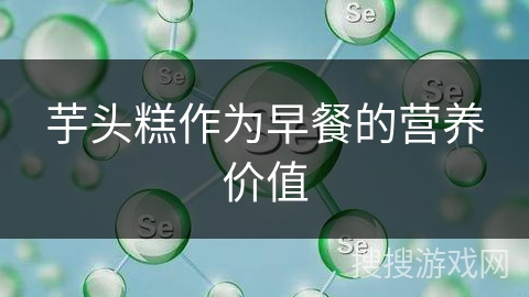 芋头糕作为早餐的营养价值 芋头糕作为早餐的营养价值