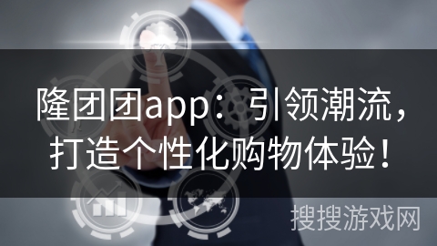 隆团团app：引领潮流，打造个性化购物体验！