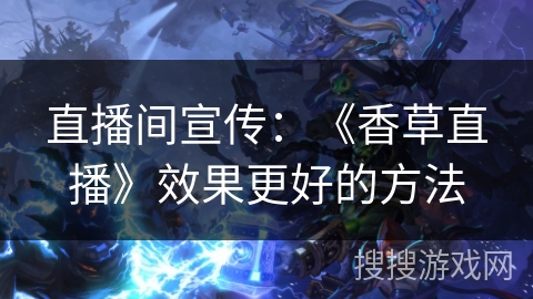 直播间宣传：《香草直播》效果更好的方法