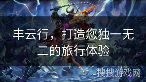 丰云行，打造您独一无二的旅行体验