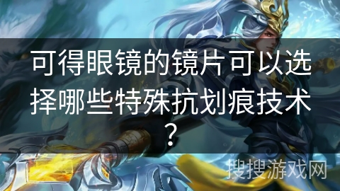 可得眼镜的镜片可以选择哪些特殊抗划痕技术? 可得眼镜的镜片可以选择哪些特殊抗划痕技术?