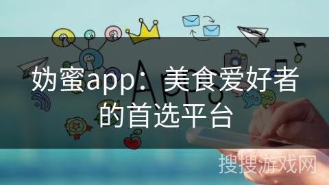 妫蜜app：美食爱好者的首选平台