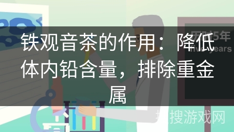 铁观音茶的作用：降低体内铅含量，排除重金属