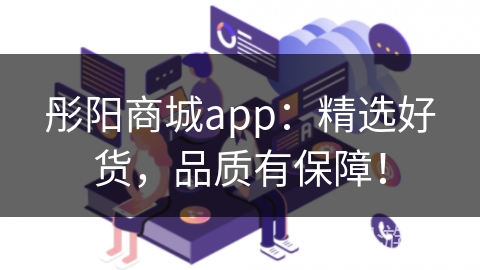 彤阳商城app：精选好货，品质有保障！