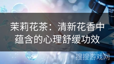 茉莉花茶：清新花香中蕴含的心理舒缓功效