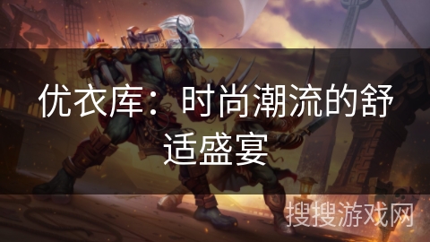 优衣库：时尚潮流的舒适盛宴