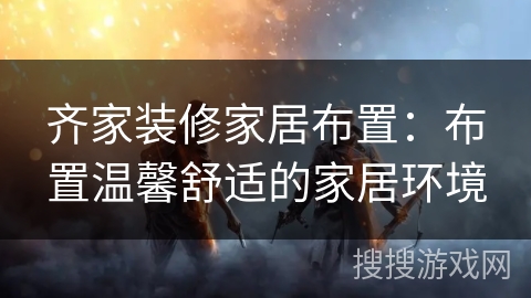齐家装修家居布置:布置温馨舒适的家居环境 齐家装修家居布置:布置温馨舒适的家居环境