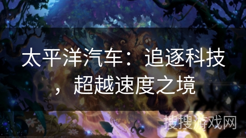 太平洋汽车：追逐科技，超越速度之境