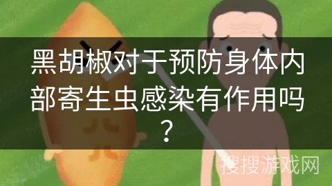 黑胡椒对于预防身体内部寄生虫感染有作用吗？